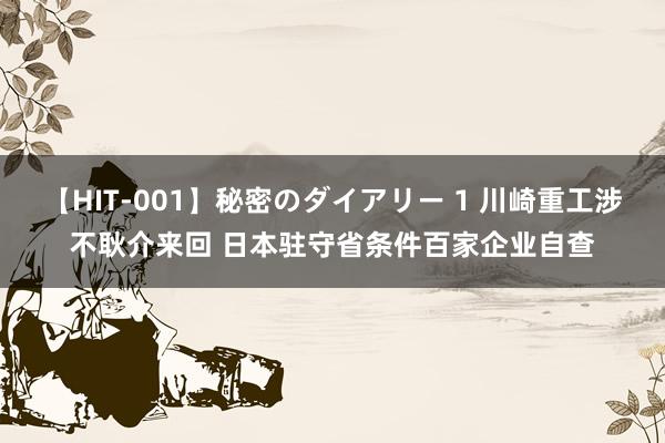 【HIT-001】秘密のダイアリー 1 川崎重工涉不耿介来回 日本驻守省条件百家企业自查