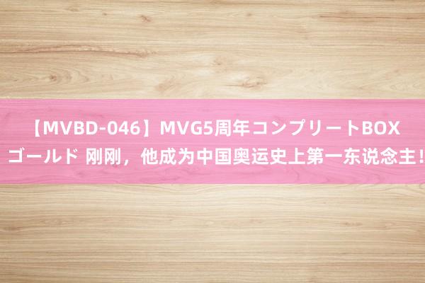 【MVBD-046】MVG5周年コンプリートBOX ゴールド 刚刚，他成为中国奥运史上第一东说念主！