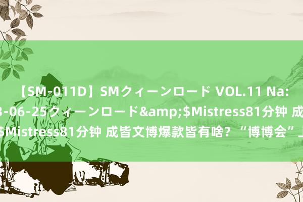 【SM-011D】SMクィーンロード VOL.11 Na:Na</a>2013-06-25クィーンロード&$Mistress81分钟 成皆文博爆款皆有啥？“博博会”上探究竟