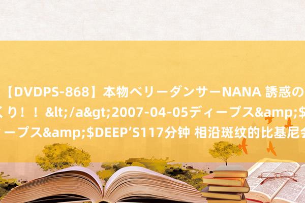 【DVDPS-868】本物ベリーダンサーNANA 誘惑の腰使いで潮吹きまくり！！</a>2007-04-05ディープス&$DEEP’S117分钟 相沿斑纹的比基尼会流行吗？