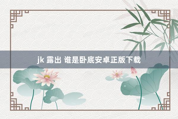 jk 露出 谁是卧底安卓正版下载